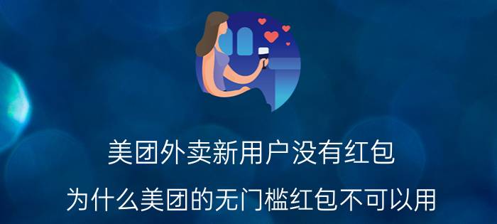 美团外卖新用户没有红包 为什么美团的无门槛红包不可以用？